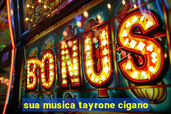 sua musica tayrone cigano